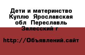 Дети и материнство Куплю. Ярославская обл.,Переславль-Залесский г.